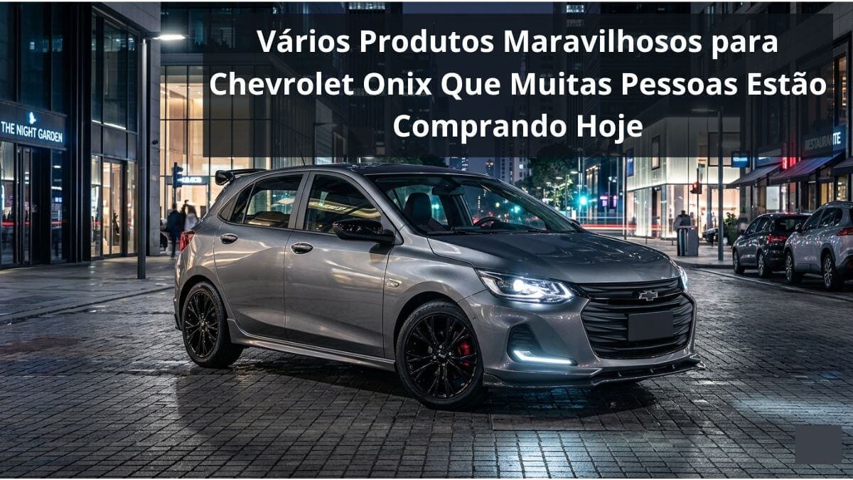 20 Produtos Incríveis para Chevrolet Onix Que os Donos Estão Comprando em 2026